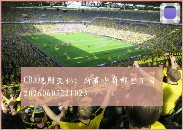 CBA规则变化:新赛季有哪些不同_20260603221023