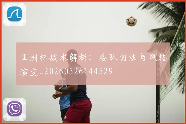 亚洲杯战术解析：各队打法与风格演变_20260526144529