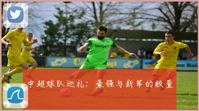中超球队巡礼:豪强与新军的较量