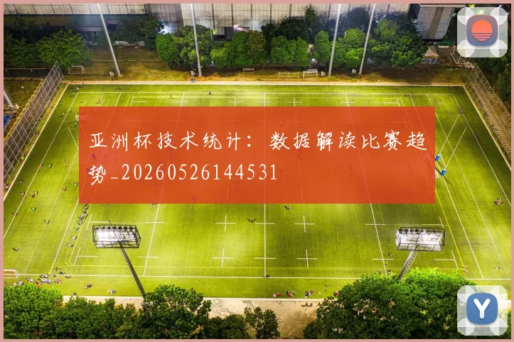 亚洲杯技术统计:数据解读比赛趋势_20260526144531