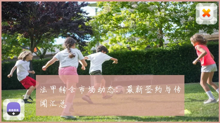 法甲转会市场动态:最新签约与传闻汇总