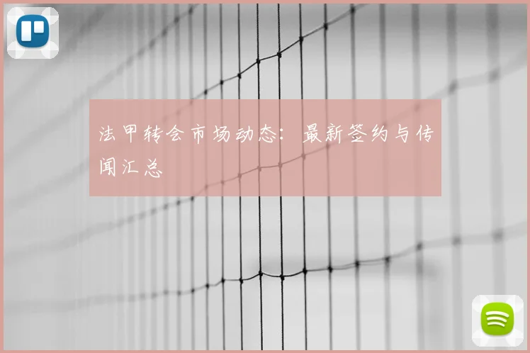 法甲转会市场动态:最新签约与传闻汇总