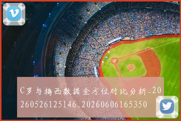 C罗与梅西数据全方位对比分析_20260526125146_20260606165350