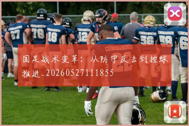 国足战术变革:从防守反击到控球推进_20260527111855