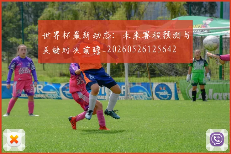 世界杯最新动态：未来赛程预测与关键对决前瞻_20260526125642