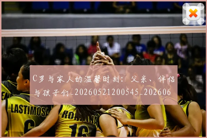 C罗与家人的温馨时刻：父亲、伴侣与孩子们_20260521200545_20260606165348