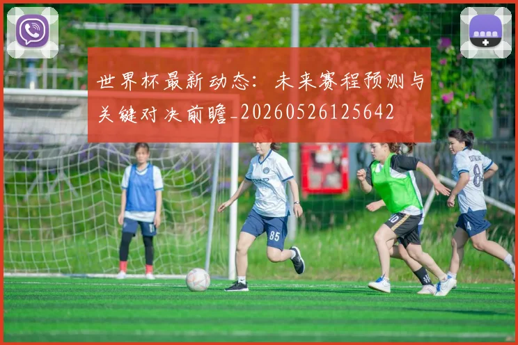 世界杯最新动态:未来赛程预测与关键对决前瞻_20260526125642